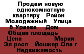 Продам новую однокомнатную квартиру › Район ­ Молодежный › Улица ­ б.Ураева, › Дом ­ 6 › Общая площадь ­ 35 › Цена ­ 1 120 000 - Марий Эл респ., Йошкар-Ола г. Недвижимость » Квартиры продажа   . Марий Эл респ.,Йошкар-Ола г.